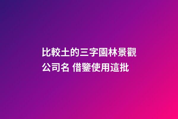 比較土的三字園林景觀公司名 借鑒使用這批-第1張-公司起名-玄機(jī)派